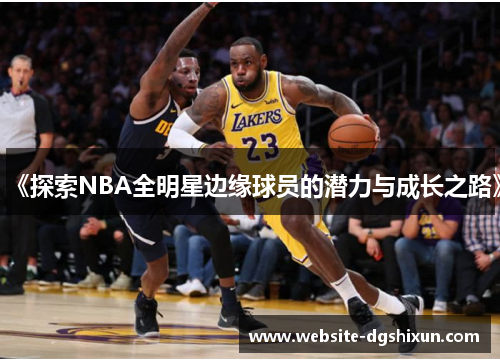 《探索NBA全明星边缘球员的潜力与成长之路》